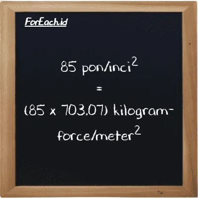 Cara konversi pon/inci<sup>2</sup> ke kilogram-force/meter<sup>2</sup> (psi ke kgf/m<sup>2</sup>): 85 pon/inci<sup>2</sup> (psi) setara dengan 85 dikalikan dengan 703.07 kilogram-force/meter<sup>2</sup> (kgf/m<sup>2</sup>)